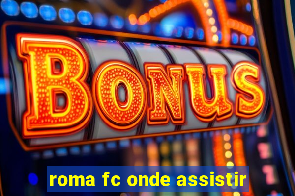 roma fc onde assistir